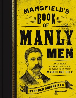 Mansfield's Book of Manly Men: An Utterly Invigorating Guide to Being Your Most Masculine Self