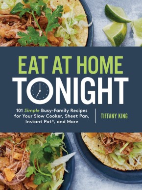 Eat at Home Tonight: 101 Simple Busy-Family Recipes for Your Slow Cooker, Sheet Pan, Instant PotÂ®, and More: A Cookbook