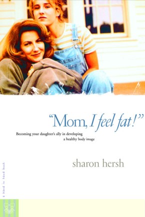 Mom, I Feel Fat: Becoming Your Daughter's Ally in Developing a Healthy Body Image