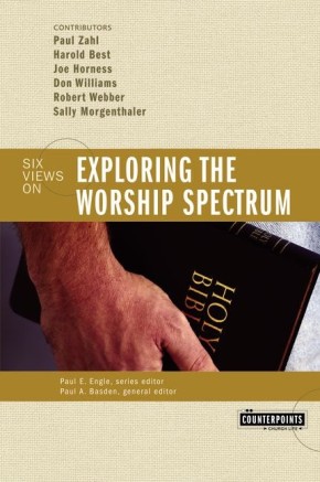 Exploring the Worship Spectrum: Six Views (Counterpoints)