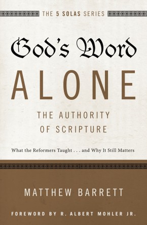 God's Word Alone---The Authority of Scripture: What the Reformers Taught...and Why It Still Matters (The Five Solas Series)