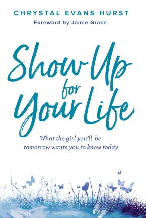 Show Up for Your Life: What the girl you'll be tomorrow wants you to know today