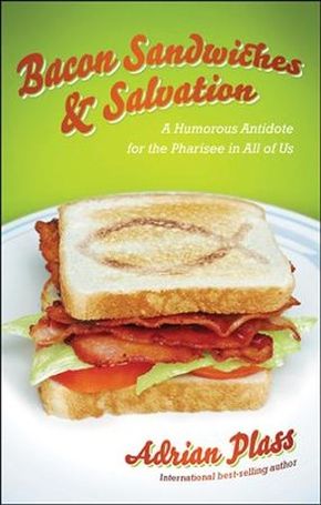 Bacon Sandwiches & Salvation: A Humorous Antidote for the Pharisee in All of Us