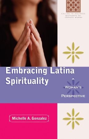 Embracing Latina Spirituality: A Woman's Perspective: A Woman's Perspective (Called to Holiness: Spirituality for Catholic Women)