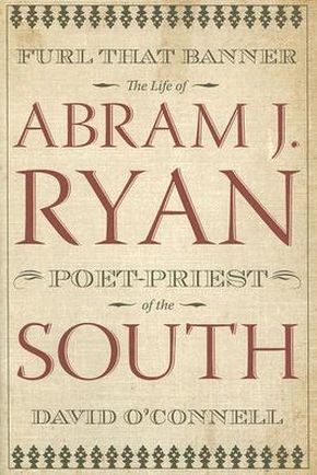 Furl That Banner: The Life of Abram J. Ryan, Poet-Priest of the South