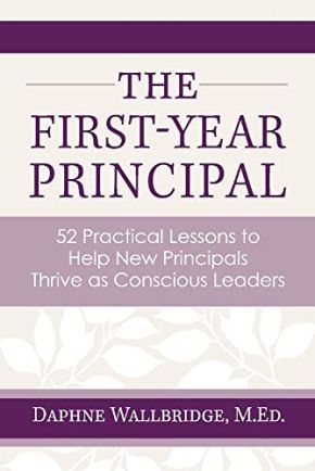 The First-Year Principal: 52 Practical Lessons to Help New Principals Thrive as Conscious Leaders