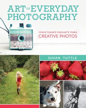 Art of Everyday Photography: Move Toward Manual and Make Creative Photos