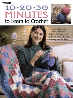 10-20-30 Minutes To Learn To Crochet (Leisure Arts #3164)