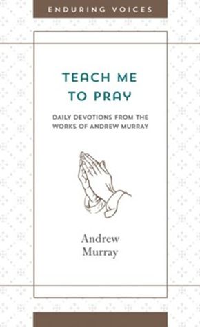 Teach Me to Pray: Daily Devotions from the Works of Andrew Murray (Enduring Voices)
